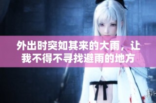 外出时突如其来的大雨，让我不得不寻找避雨的地方