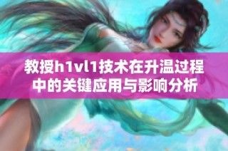 教授h1vl1技术在升温过程中的关键应用与影响分析