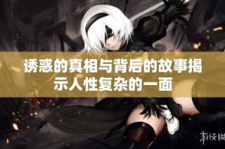 诱惑的真相与背后的故事揭示人性复杂的一面