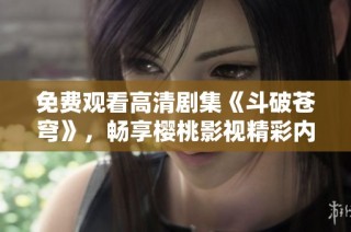 免费观看高清剧集《斗破苍穹》，畅享樱桃影视精彩内容