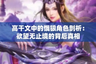 高干文中的饿狼角色剖析：欲望无止境的背后真相