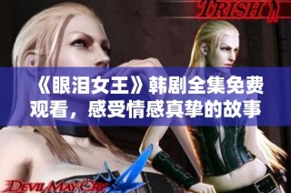 《眼泪女王》韩剧全集免费观看，感受情感真挚的故事魅力