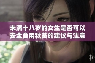 未满十八岁的女生是否可以安全食用秋葵的建议与注意事项
