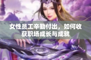 女性员工辛勤付出，如何收获职场成长与成就