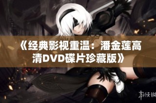 《经典影视重温：潘金莲高清DVD碟片珍藏版》