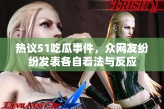 热议51吃瓜事件，众网友纷纷发表各自看法与反应