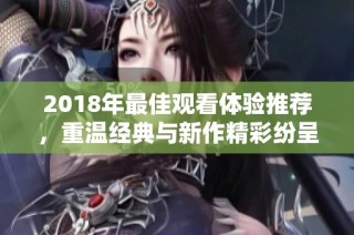 2018年最佳观看体验推荐，重温经典与新作精彩纷呈
