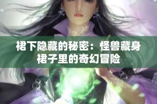 裙下隐藏的秘密：怪兽藏身裙子里的奇幻冒险