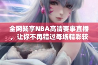全网畅享NBA高清赛事直播，让你不再错过每场精彩较量