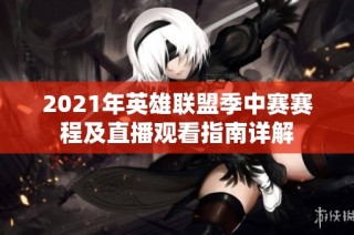 2021年英雄联盟季中赛赛程及直播观看指南详解