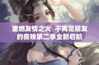 重燃友情之火  不再是朋友的夜晚第二季全新启航