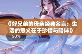 《好兄弟的母亲经典名言：生活的意义在于珍惜与陪伴》