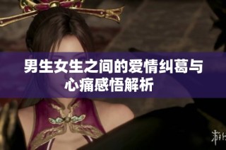 男生女生之间的爱情纠葛与心痛感悟解析  