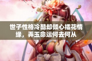 世子性格冷酷却倾心插花情缘，弄玉命运何去何从