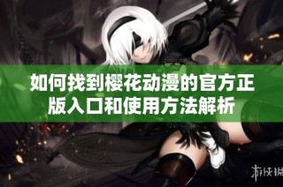 如何找到樱花动漫的官方正版入口和使用方法解析