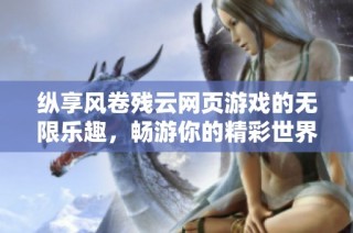 纵享风卷残云网页游戏的无限乐趣，畅游你的精彩世界