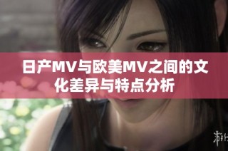 日产MV与欧美MV之间的文化差异与特点分析
