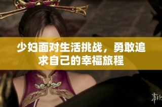 少妇面对生活挑战，勇敢追求自己的幸福旅程