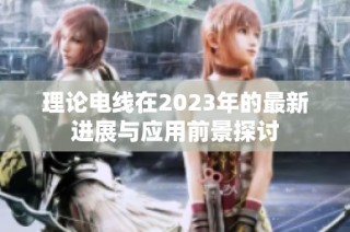 理论电线在2023年的最新进展与应用前景探讨
