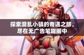 探索混乱小镇的奇遇之旅，尽在无广告笔趣阁中