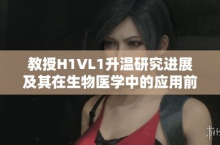 教授H1VL1升温研究进展及其在生物医学中的应用前景