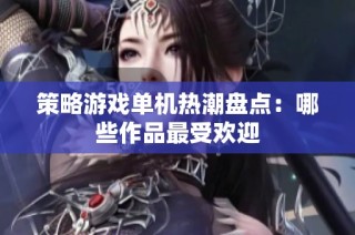 策略游戏单机热潮盘点：哪些作品最受欢迎