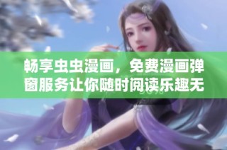 畅享虫虫漫画，免费漫画弹窗服务让你随时阅读乐趣无穷