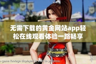 无需下载的黄金网站app轻松在线观看体验一路畅享
