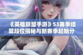 《英雄联盟手游》S3赛季结算段位揭秘与新赛季起始分析