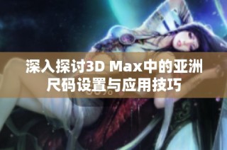 深入探讨3D Max中的亚洲尺码设置与应用技巧