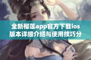 全新榴莲app官方下载ios版本详细介绍与使用技巧分享