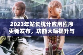 2023年站长统计应用程序更新发布，功能大幅提升与优化