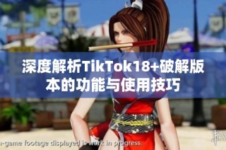 深度解析TikTok18+破解版本的功能与使用技巧