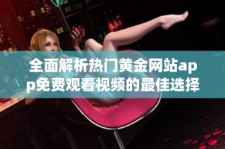 全面解析热门黄金网站app免费观看视频的最佳选择