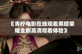 《青柠电影在线观看黑暗荣耀全剧高清观看体验》
