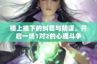 楼上楼下的纠葛与阴谋，开启一场1对2的心理斗争