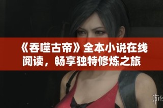 《吞噬古帝》全本小说在线阅读，畅享独特修炼之旅