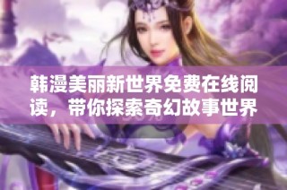 韩漫美丽新世界免费在线阅读，带你探索奇幻故事世界