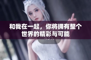 和我在一起，你将拥有整个世界的精彩与可能