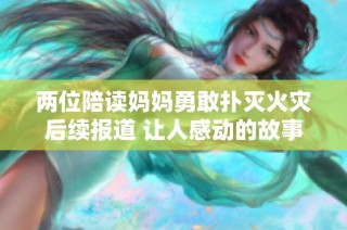两位陪读妈妈勇敢扑灭火灾后续报道 让人感动的故事再续