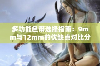 多功能色带选择指南：9mm与12mm的优缺点对比分析