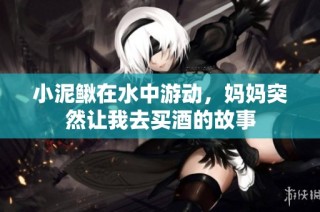 小泥鳅在水中游动，妈妈突然让我去买酒的故事