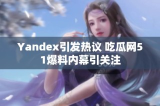 Yandex引发热议 吃瓜网51爆料内幕引关注