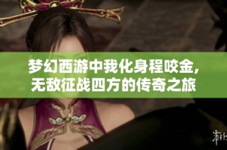 梦幻西游中我化身程咬金,无敌征战四方的传奇之旅