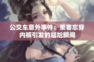 公交车意外事件：乘客忘穿内裤引发的尴尬瞬间