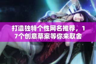 打造独特个性网名推荐，17个创意草案等你来取舍
