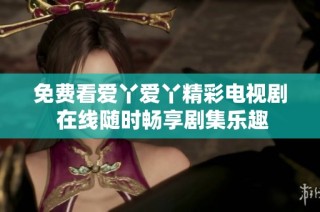 免费看爱丫爱丫精彩电视剧 在线随时畅享剧集乐趣