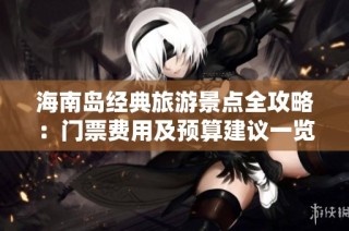 海南岛经典旅游景点全攻略：门票费用及预算建议一览