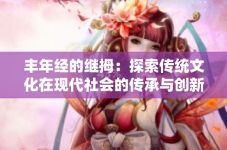 丰年经的继拇：探索传统文化在现代社会的传承与创新
