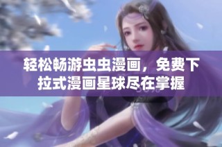 轻松畅游虫虫漫画，免费下拉式漫画星球尽在掌握